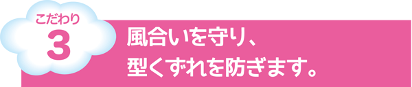 こだわり3　風合いを守り、型くずれを防ぎます。